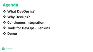 Agenda
 What DevOps is?
 Why DevOps?
 Continuous Integration
 Tools for DevOps – Jenkins
 Demo
 