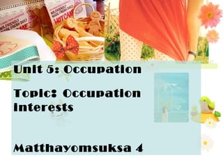 Unit 5: Occupation
Topic: Occupation
interests
Matthayomsuksa 4
 