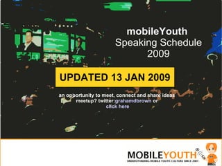 mobileYouth  Speaking Schedule 2009 an opportunity to meet, connect and share ideas meetup? twitter: grahamdbrown  or   click here UPDATED 13 JAN 2009 