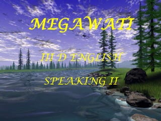 MEGAWATI
III D ENGLISH
SPEAKING II
 