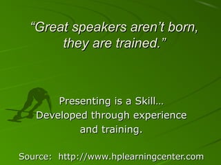 ““Great speakers aren’t born,Great speakers aren’t born,
they are trained.”they are trained.”
Presenting is a Skill…Presen...