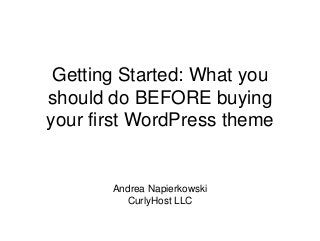Getting Started: What you
should do BEFORE buying
your first WordPress theme
Andrea Napierkowski
CurlyHost LLC
 