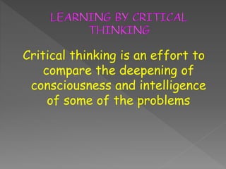 Critical thinking is an effort to 
compare the deepening of 
consciousness and intelligence 
of some of the problems 
 