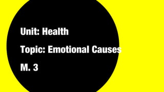 Unit: Health
Topic: Emotional Causes
M. 3
 