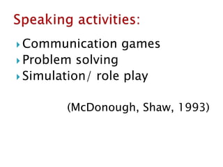  Communication games
 Problem solving
 Simulation/ role play
(McDonough, Shaw, 1993)
 