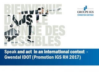 Speak and act in an international context -
Gwendal IDOT (Promotion IGS RH 2017)
 