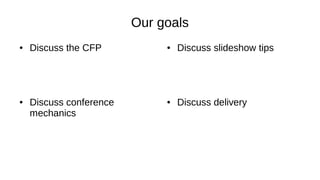 Our goals
● Discuss the CFP ● Discuss slideshow tips
● Discuss delivery● Discuss conference
mechanics
 