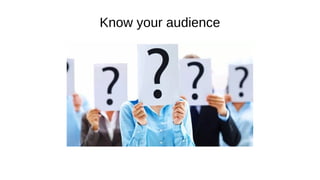 Know your audience
 