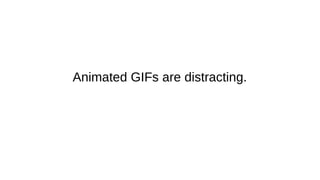 Animated GIFs are distracting.
 