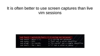 It is often better to use screen captures than live
vim sessions
 