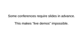 Some conferences require slides in advance.
This makes “live demos” impossible.
 