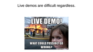 Live demos are difficult regardless.
 