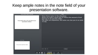 Keep ample notes in the note field of your
presentation software.
 
