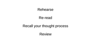 Rehearse
Re-read
Recall your thought process
Review
 