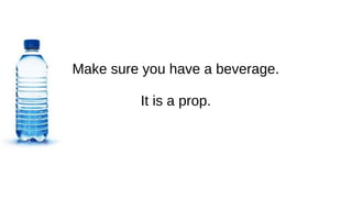 Make sure you have a beverage.
It is a prop.
 