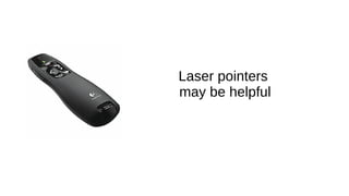Laser pointers
may be helpful
 