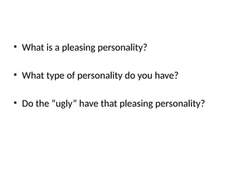 • What is a pleasing personality?
• What type of personality do you have?
• Do the “ugly” have that pleasing personality?
 