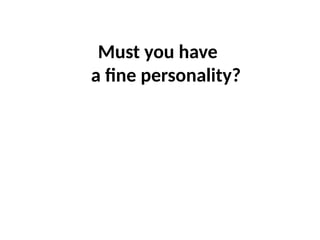 Must you have
a fine personality?
 