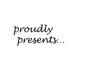 proudly
presents…
 
