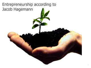 Entrepreneurship according to
Jacob Hagemann

1

 