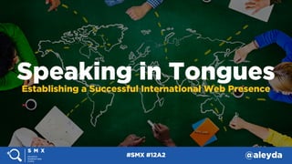 @aleyda#SMX #12A2
Speaking in Tongues
Establishing a Successful International Web Presence
 