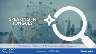 @aleyda#InternationalSEO #12A
Establishing a Successful International Web Presence
SPEAKING IN
TONGUES
 