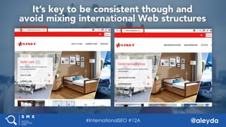 @aleyda#SMX West @aleyda
It’s key to be consistent though and  
avoid mixing international Web structures
#InternationalSEO #12A
 
