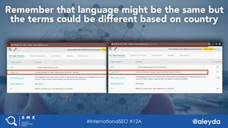 @aleyda#SMX West @aleyda
Remember that language might be the same but
the terms could be different based on country
#InternationalSEO #12A
 