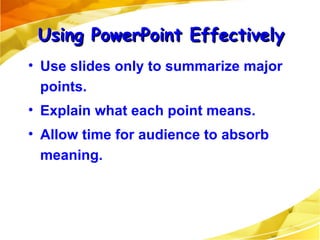 Use slides only to summarize major points. Explain what each point means. Allow time for audience to absorb meaning. Using PowerPoint Effectively 