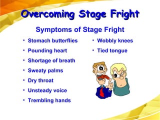Stomach butterflies  Pounding heart Shortage of breath Sweaty palms Dry throat Unsteady voice Trembling hands Wobbly knees Tied tongue Overcoming Stage Fright Symptoms of Stage Fright 