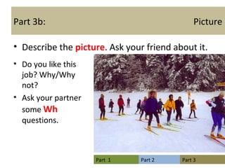 Part 3b:  Picture Describe the  picture . Ask your friend about it. Do you like this job? Why/Why not? Ask your partner some  Wh  questions. 