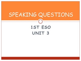 SPEAKING QUESTIONS
1ST ESO
UNIT 3

 