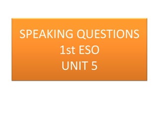 SPEAKING QUESTIONS
1st ESO
UNIT 5
 