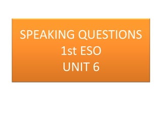 SPEAKING QUESTIONS
1st ESO
UNIT 6
 