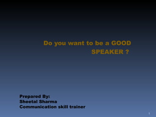   Do you want to be a GOOD SPEAKER ?  Prepared By:  Sheetal Sharma Communication skill trainer  