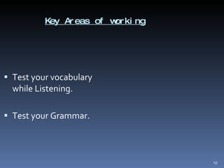 Key Areas of working Test your vocabulary while Listening. Test your Grammar. 