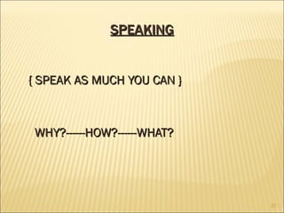 SPEAKING { SPEAK AS MUCH YOU CAN } WHY?------HOW?------WHAT? 