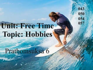043
050
054
057
Unit: Free Time
Topic: Hobbies
Prathomsuksa 6
 