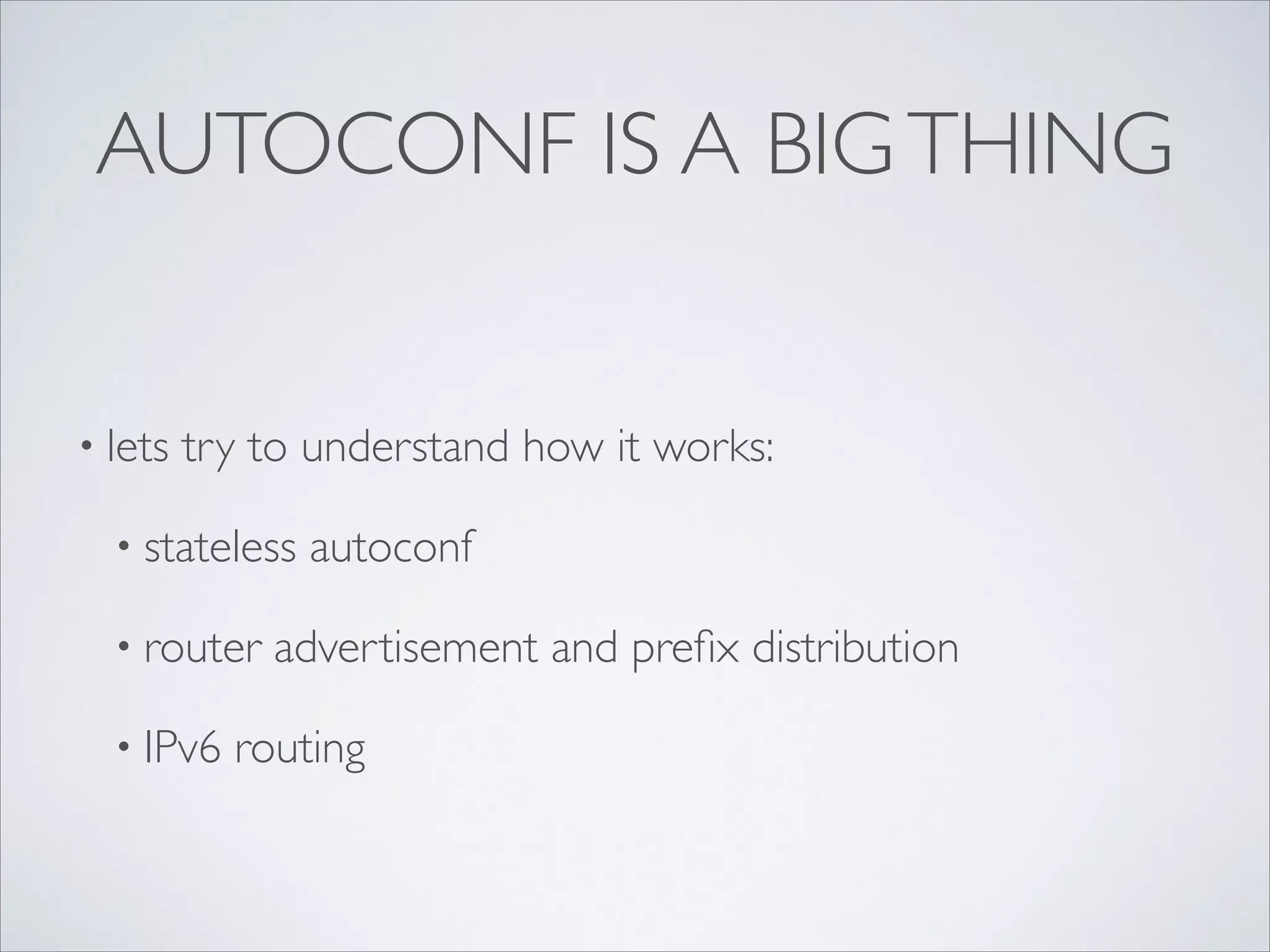 AUTOCONF IS A BIG THING

• lets

try to understand how it works:	


• stateless
• router
• IPv6

autoconf	


advertisement and preﬁx distribution	


routing

 