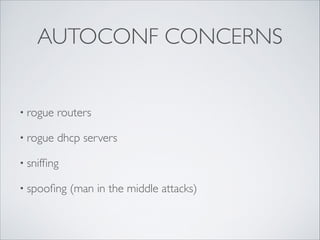 AUTOCONF CONCERNS

• rogue

routers	


• rogue

dhcp servers	


• snifﬁng	

• spooﬁng

(man in the middle attacks)

 