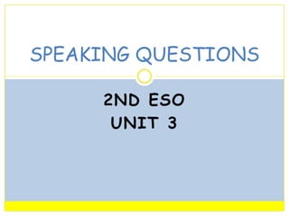 SPEAKING QUESTIONS
2ND ESO
UNIT 3

 