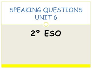2º ESO
SPEAKING QUESTIONS
UNIT 6
 