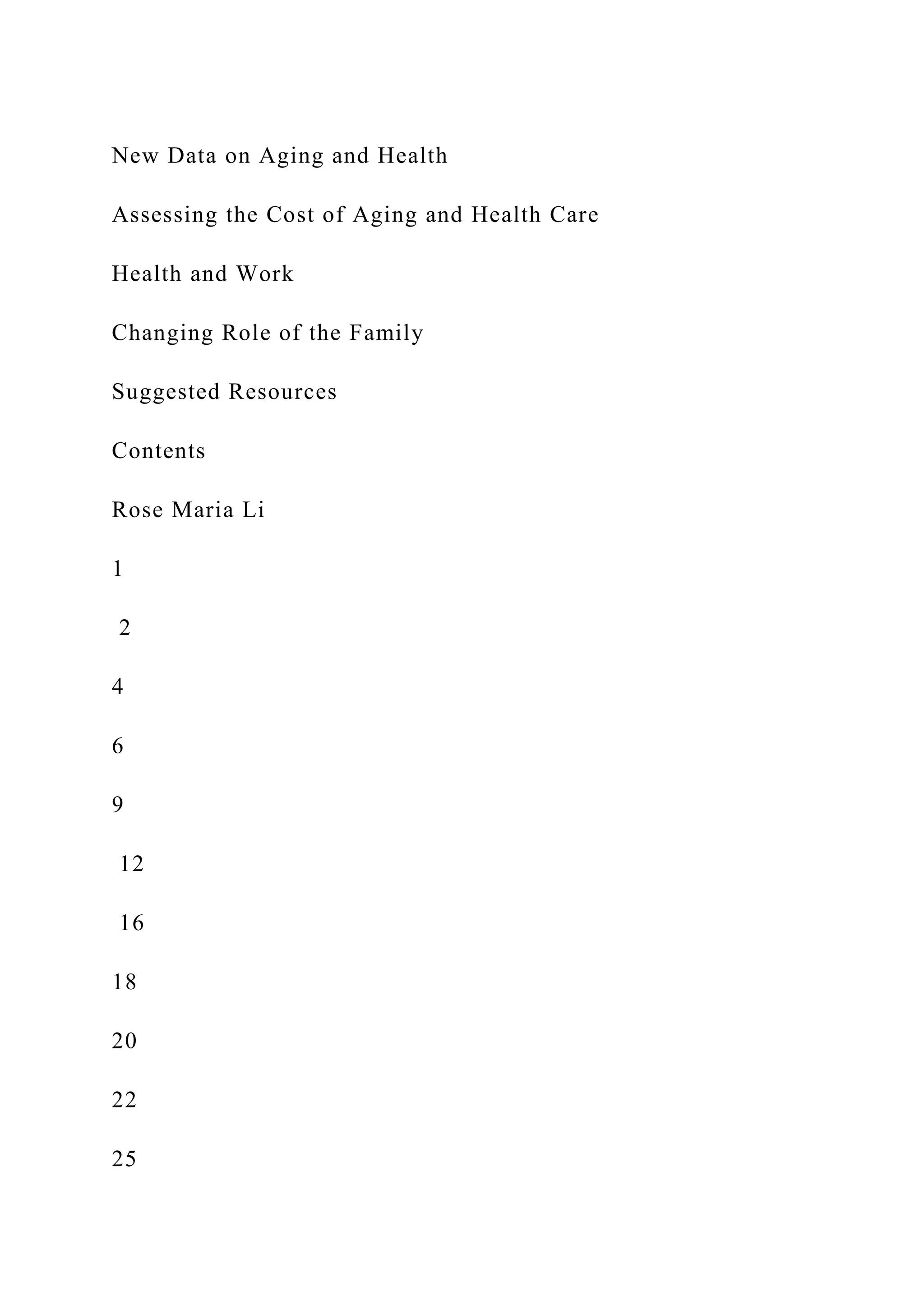 New Data on Aging and Health
Assessing the Cost of Aging and Health Care
Health and Work
Changing Role of the Family
Suggested Resources
Contents
Rose Maria Li
1
2
4
6
9
12
16
18
20
22
25
 
