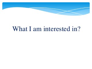 What I am interested in?
 