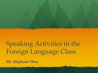 Speaking Activities in the
Foreign Language Class
Mr. Stéphane Thos
 