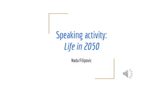 Speaking activity:
Life in 2050
Nada Filipovic
 