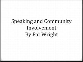 Speaking and Community
Involvement
By Pat Wright
 
