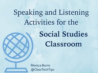 Monica	
  Burns	
  
@ClassTechTips
Speaking and Listening
Activities for the
Social Studies
Classroom
 