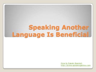 Speaking Another
Language Is Beneficial



              How to Speak Spanish
              http://www.speakinglatino.com
 