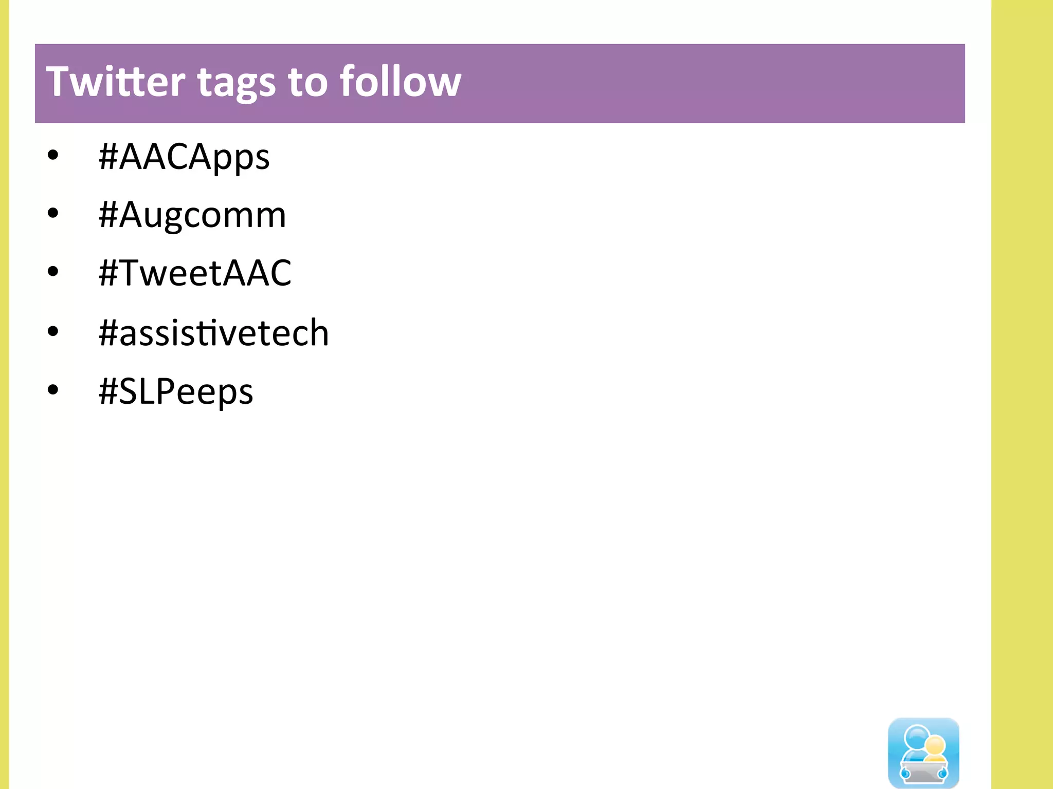 •  #AACApps	
  
•  #Augcomm	
  
•  #TweetAAC	
  
•  #assisNvetech	
  
•  #SLPeeps	
  
TwiIer	
  tags	
  to	
  follow	
  
 